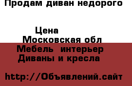 Продам диван недорого › Цена ­ 2 000 - Московская обл. Мебель, интерьер » Диваны и кресла   